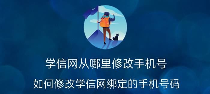 学信网从哪里修改手机号 如何修改学信网绑定的手机号码？